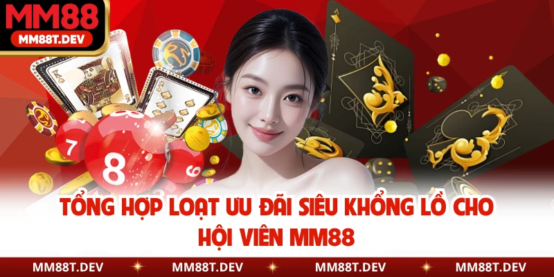 Tổng hợp loạt ưu đãi siêu khổng lồ cho hội viên MM88